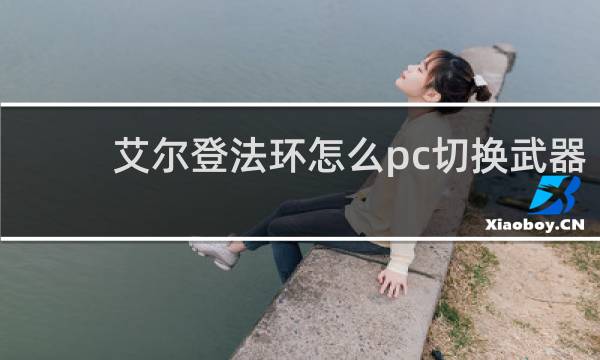 艾尔登法环怎么pc切换武器