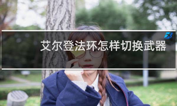 艾尔登法环怎样切换武器