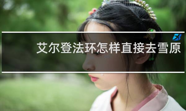 艾尔登法环怎样直接去雪原