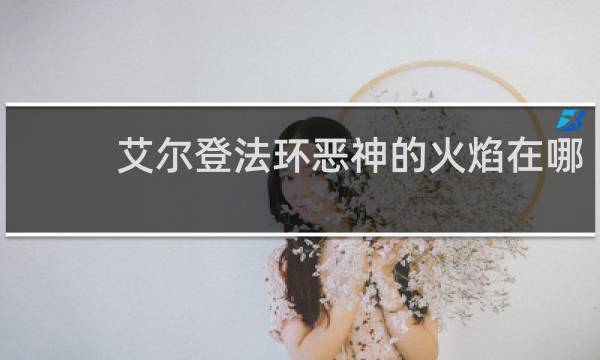 艾尔登法环恶神的火焰在哪