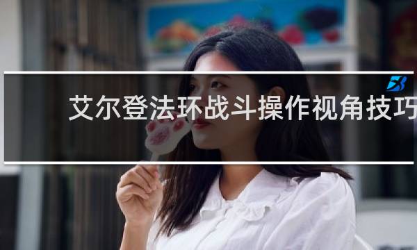 艾尔登法环战斗操作视角技巧