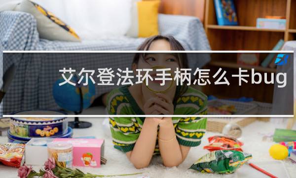 艾尔登法环手柄怎么卡bug