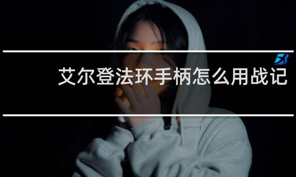艾尔登法环手柄怎么用战记