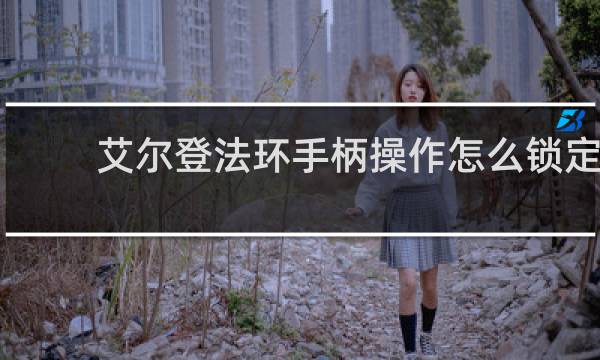 艾尔登法环手柄操作怎么锁定