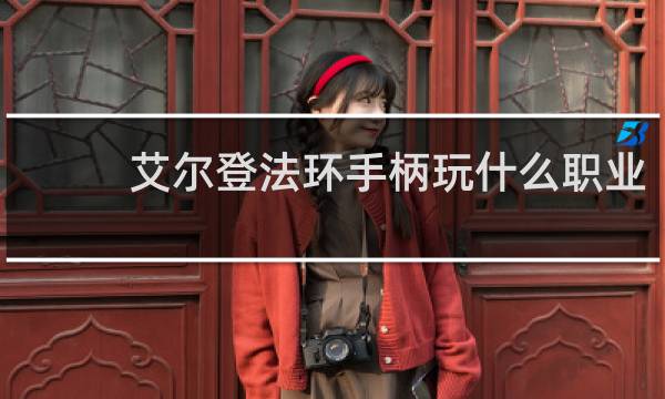 艾尔登法环手柄玩什么职业