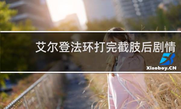 艾尔登法环打完截肢后剧情