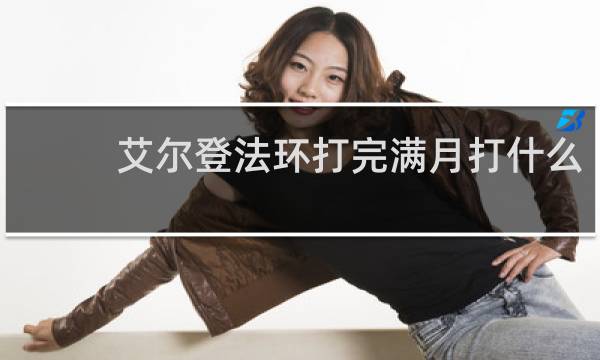 艾尔登法环打完满月打什么