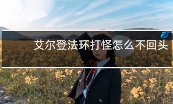 艾尔登法环打怪怎么不回头