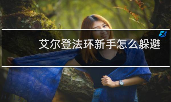艾尔登法环新手怎么躲避