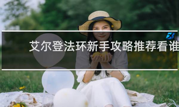 艾尔登法环新手攻略推荐看谁