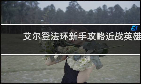 艾尔登法环新手攻略近战英雄