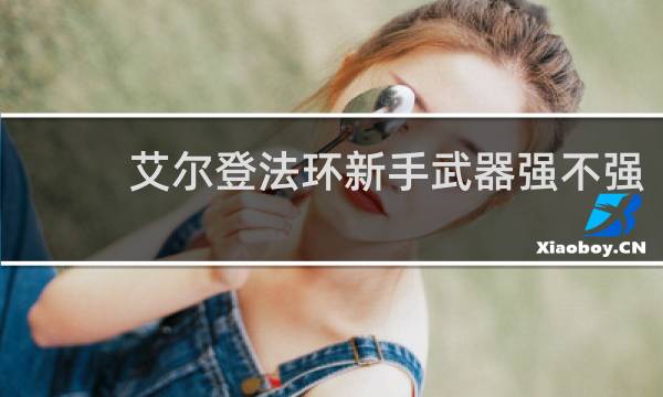 艾尔登法环新手武器强不强