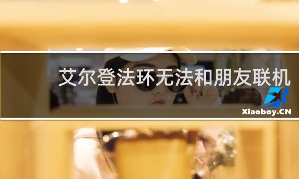 艾尔登法环无法和朋友联机