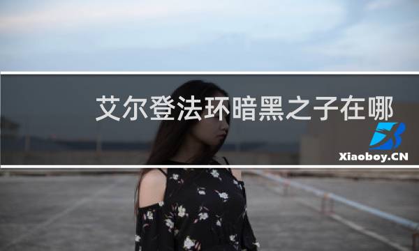 艾尔登法环暗黑之子在哪