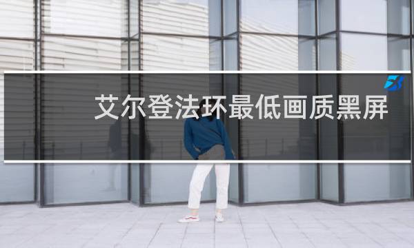 艾尔登法环最低画质黑屏