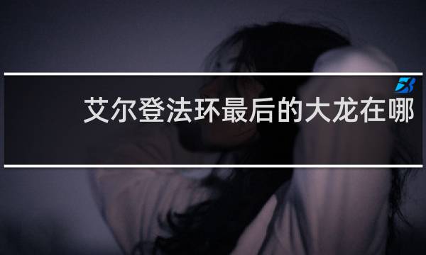 艾尔登法环最后的大龙在哪