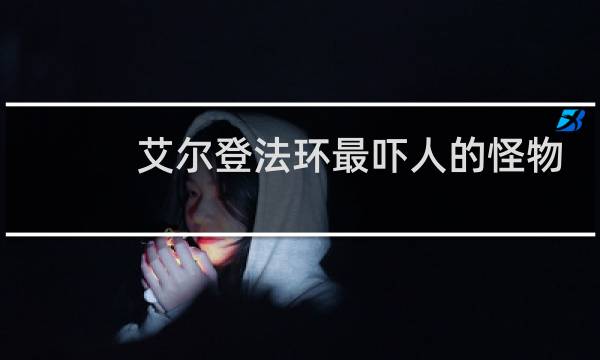 艾尔登法环最吓人的怪物