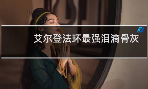 艾尔登法环最强泪滴骨灰