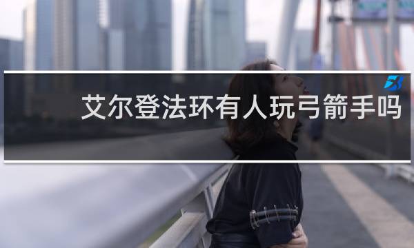 艾尔登法环有人玩弓箭手吗