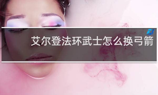 艾尔登法环武士怎么换弓箭