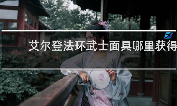 艾尔登法环武士面具哪里获得