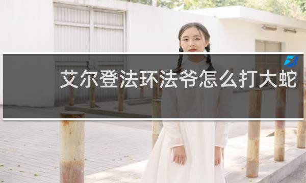 艾尔登法环法爷怎么打大蛇