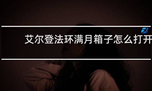 艾尔登法环满月箱子怎么打开