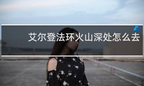 艾尔登法环火山深处怎么去