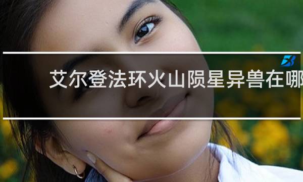 艾尔登法环火山陨星异兽在哪