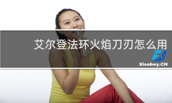 艾尔登法环火焰刀刃怎么用