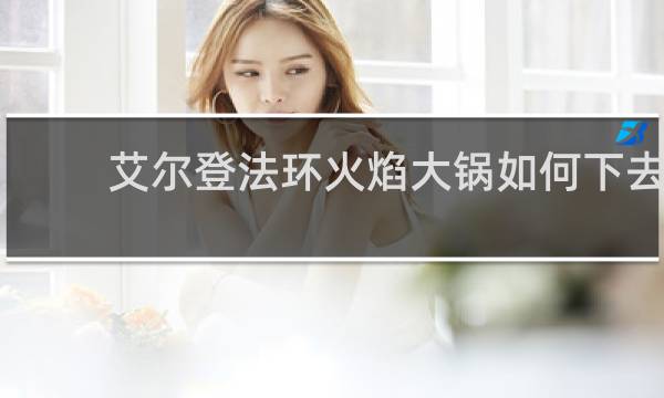 艾尔登法环火焰大锅如何下去