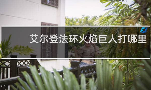 艾尔登法环火焰巨人打哪里