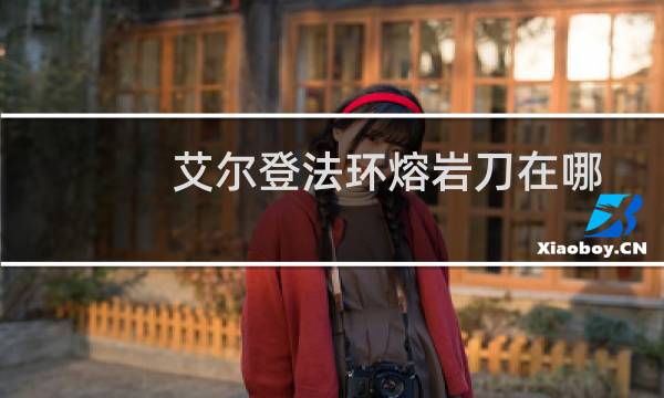 艾尔登法环熔岩刀在哪