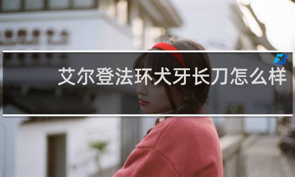 艾尔登法环犬牙长刀怎么样