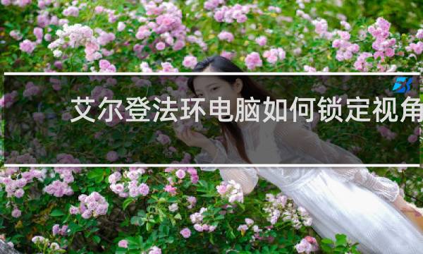 艾尔登法环电脑如何锁定视角