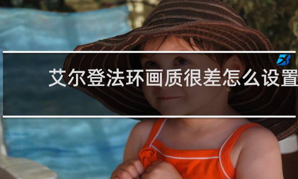 艾尔登法环画质很差怎么设置