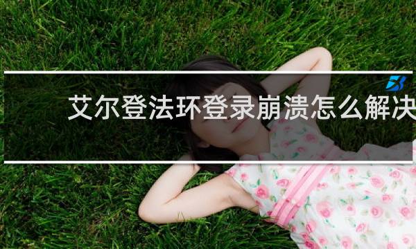 艾尔登法环登录崩溃怎么解决