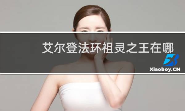 艾尔登法环祖灵之王在哪