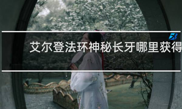艾尔登法环神秘长牙哪里获得