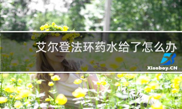 艾尔登法环药水给了怎么办