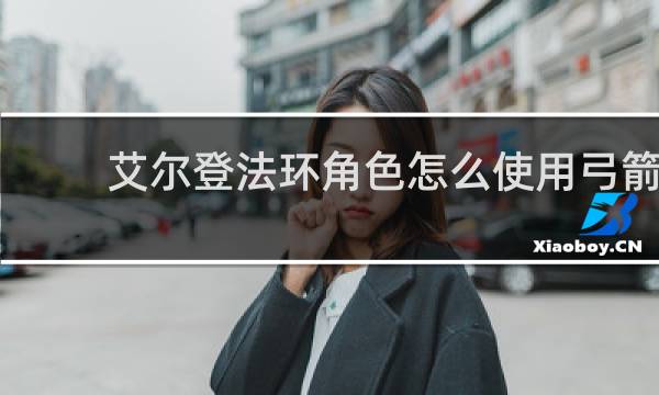 艾尔登法环角色怎么使用弓箭