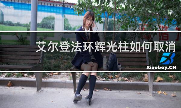 艾尔登法环辉光柱如何取消