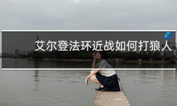 艾尔登法环近战如何打狼人