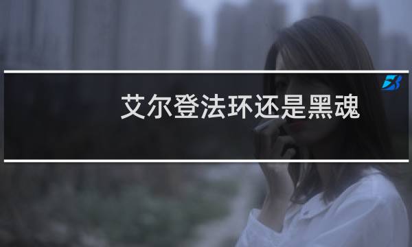 艾尔登法环还是黑魂