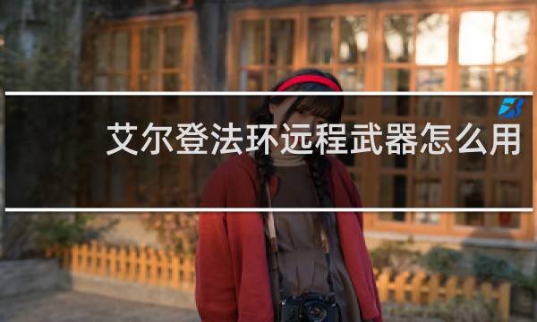 艾尔登法环远程武器怎么用