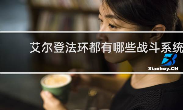 艾尔登法环都有哪些战斗系统