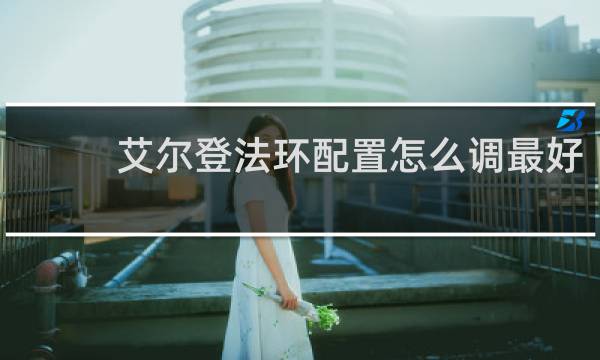 艾尔登法环配置怎么调最好