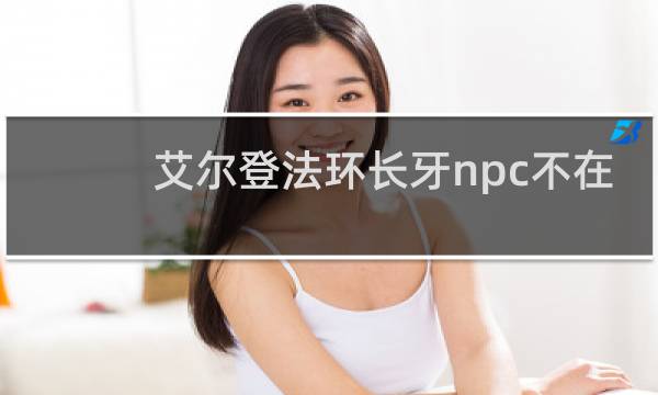 艾尔登法环长牙npc不在