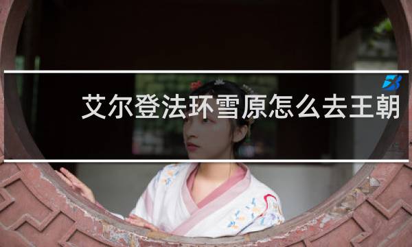 艾尔登法环雪原怎么去王朝