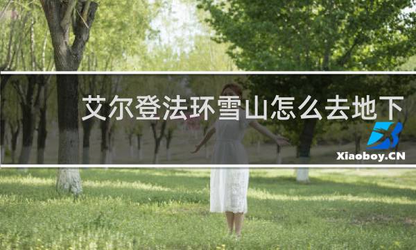 艾尔登法环雪山怎么去地下